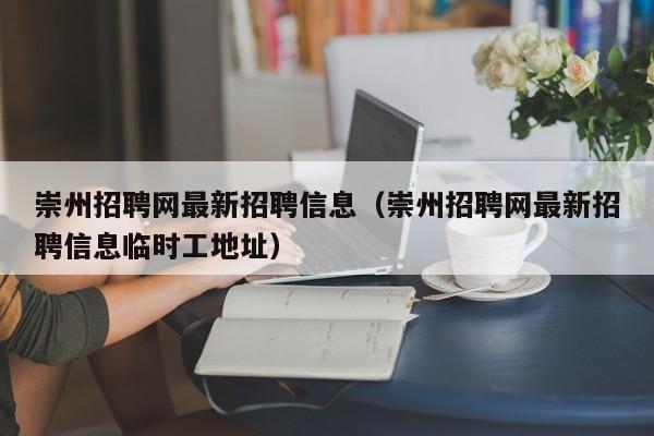 崇州招聘网最新招聘信息（崇州招聘网最新招聘信息临时工地址）  第1张