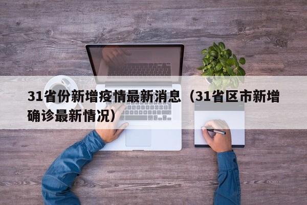 31省份新增疫情最新消息（31省区市新增确诊最新情况）