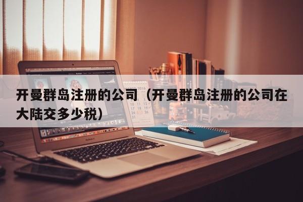 开曼群岛注册的公司（开曼群岛注册的公司在大陆交多少税）  第1张