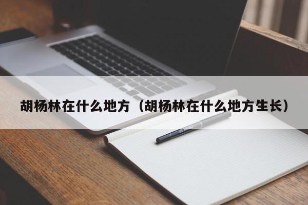 胡杨林在什么地方（胡杨林在什么地方生长）