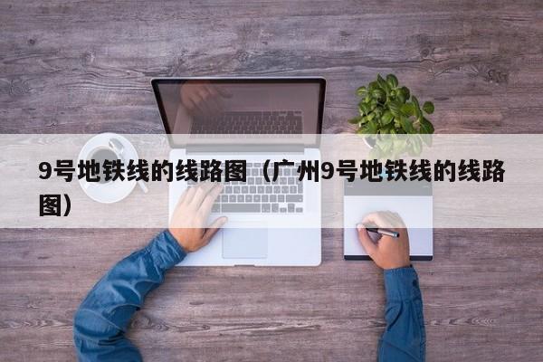 9号地铁线的线路图（广州9号地铁线的线路图）