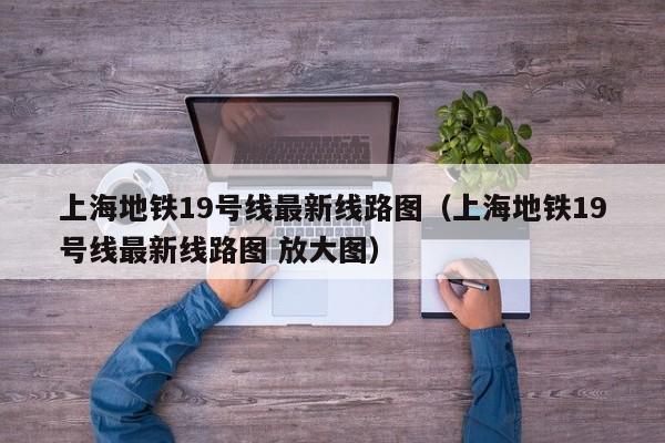 上海地铁19号线最新线路图（上海地铁19号线最新线路图 放大图）