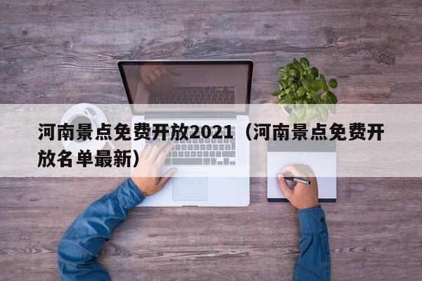 河南景点免费开放2021（河南景点免费开放名单最新）