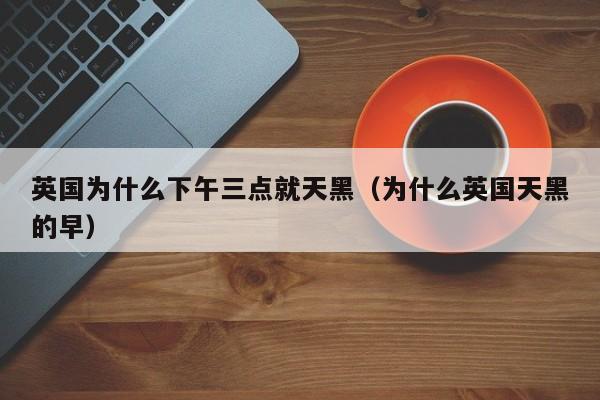 英国为什么下午三点就天黑（为什么英国天黑的早）  第1张