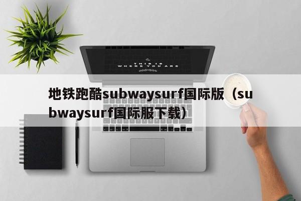 地铁跑酷subwaysurf国际版（subwaysurf国际服下载）  第1张