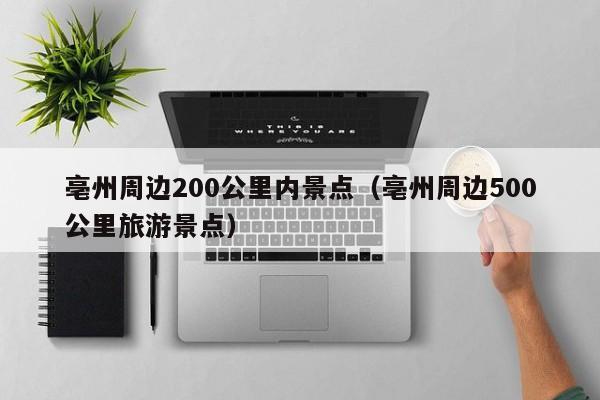 亳州周边200公里内景点（亳州周边500公里旅游景点）