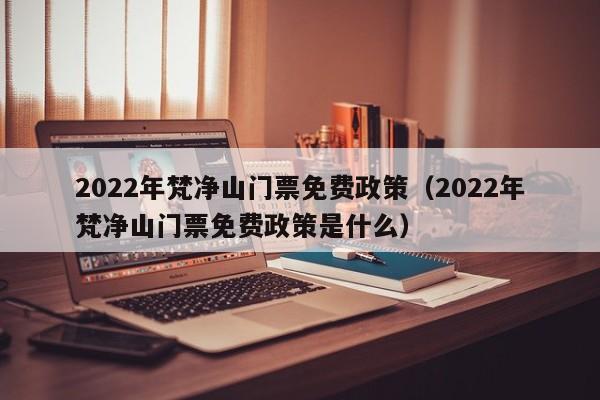 2022年梵净山门票免费政策（2022年梵净山门票免费政策是什么）