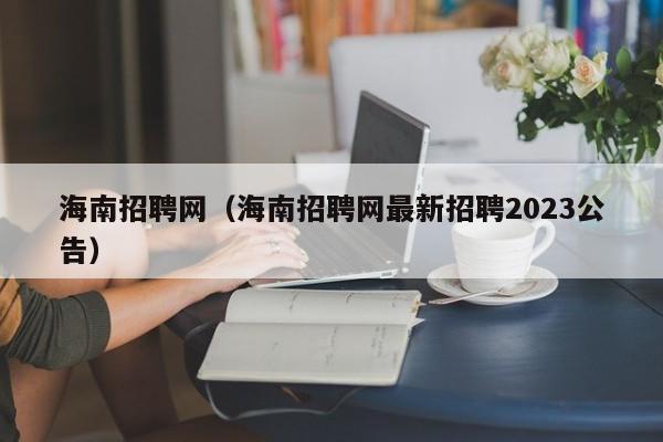 海南招聘网（海南招聘网最新招聘2023公告）