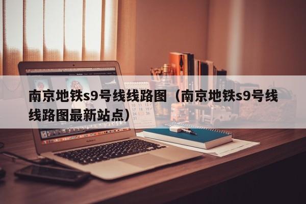 南京地铁s9号线线路图（南京地铁s9号线线路图最新站点）  第1张