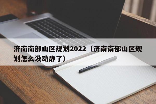 济南南部山区规划2022（济南南部山区规划怎么没动静了）