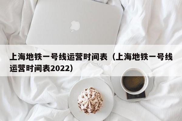 上海地铁一号线运营时间表（上海地铁一号线运营时间表2022）  第1张