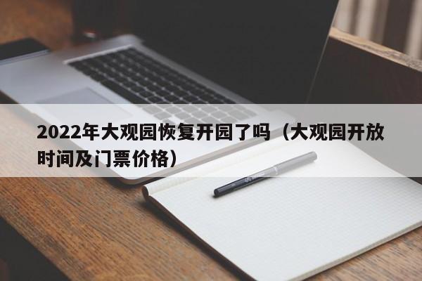 2022年大观园恢复开园了吗（大观园开放时间及门票价格）  第1张