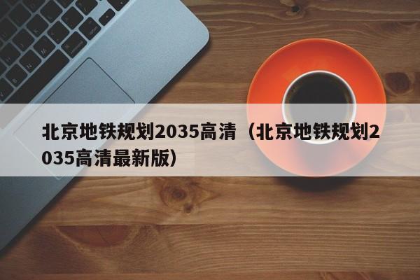 北京地铁规划2035高清（北京地铁规划2035高清最新版）  第1张