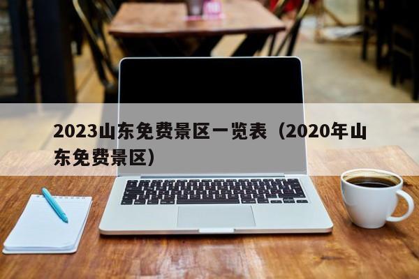 2023山东免费景区一览表（2020年山东免费景区）