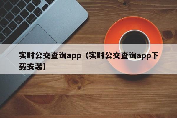 实时公交查询app（实时公交查询app下载安装）  第1张