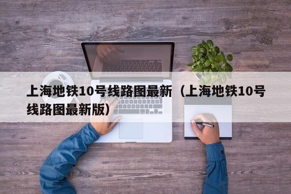 上海地铁10号线路图最新（上海地铁10号线路图最新版）