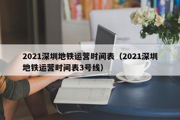 2021深圳地铁运营时间表（2021深圳地铁运营时间表3号线）