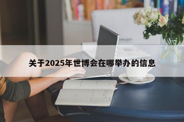 关于2025年世博会在哪举办的信息  第1张