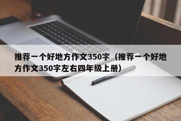 推荐一个好地方作文350字（推荐一个好地方作文350字左右四年级上册）  第1张