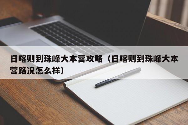 日喀则到珠峰大本营攻略（日喀则到珠峰大本营路况怎么样）