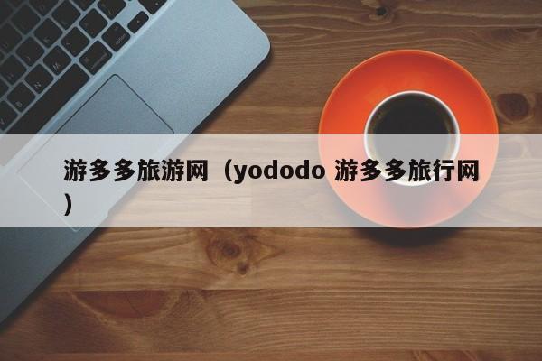 游多多旅游网（yododo 游多多旅行网）