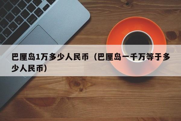 巴厘岛1万多少人民币（巴厘岛一千万等于多少人民币）  第1张