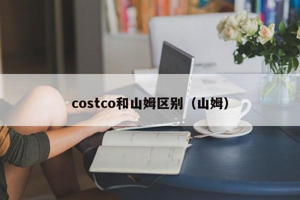 costco和山姆区别（山姆）  第1张