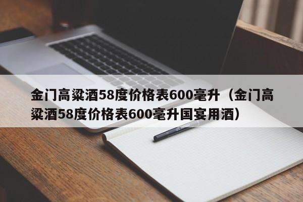 金门高粱酒58度价格表600毫升（金门高粱酒58度价格表600毫升国宴用酒）  第1张