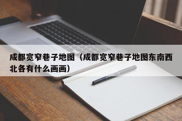 成都宽窄巷子地图（成都宽窄巷子地图东南西北各有什么画画）  第1张