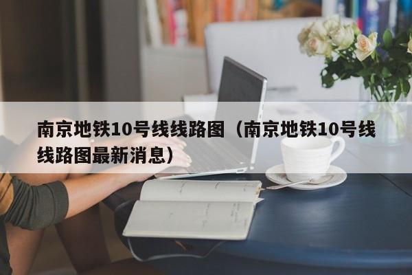 南京地铁10号线线路图（南京地铁10号线线路图最新消息）  第1张