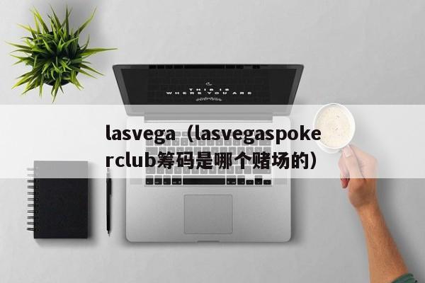 lasvega（lasvegaspokerclub筹码是哪个赌场的）  第1张