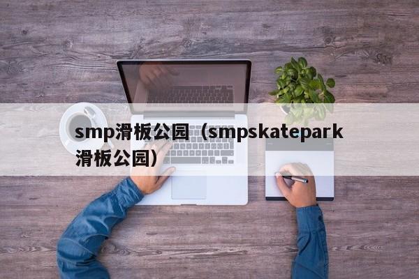 smp滑板公园（smpskatepark滑板公园）