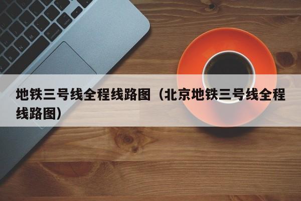 地铁三号线全程线路图（北京地铁三号线全程线路图）  第1张