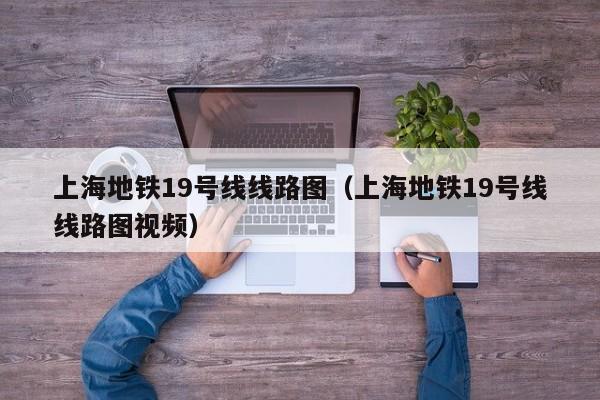 上海地铁19号线线路图（上海地铁19号线线路图视频）  第1张